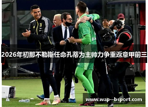 2026年初那不勒斯任命孔蒂为主帅力争重返意甲前三