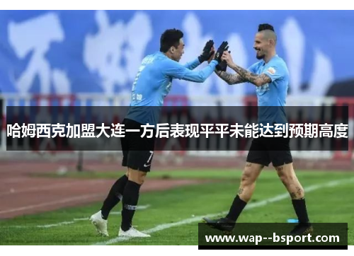 哈姆西克加盟大连一方后表现平平未能达到预期高度