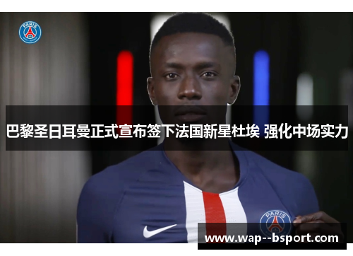 巴黎圣日耳曼正式宣布签下法国新星杜埃 强化中场实力