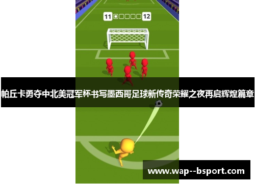 帕丘卡勇夺中北美冠军杯书写墨西哥足球新传奇荣耀之夜再启辉煌篇章