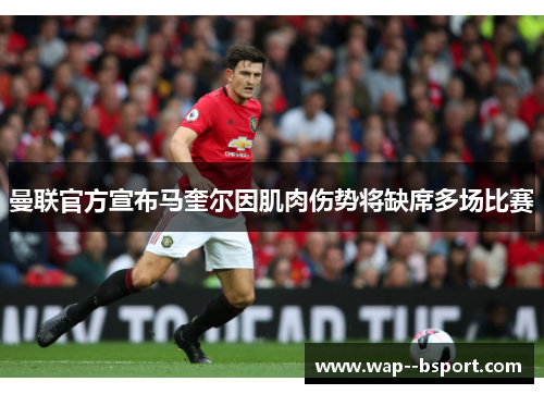 曼联官方宣布马奎尔因肌肉伤势将缺席多场比赛