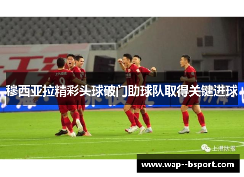 穆西亚拉精彩头球破门助球队取得关键进球