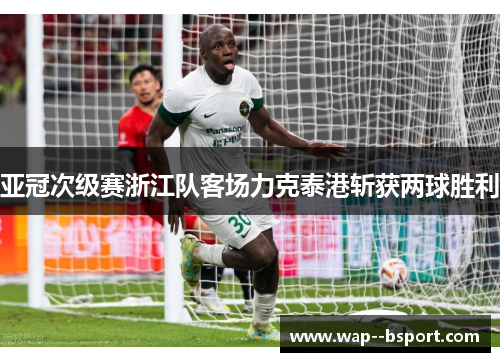 亚冠次级赛浙江队客场力克泰港斩获两球胜利