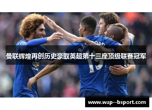 曼联辉煌再创历史豪取英超第十三座顶级联赛冠军