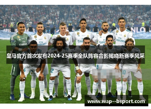 皇马官方首次发布2024-25赛季全队阵容合影揭晓新赛季风采