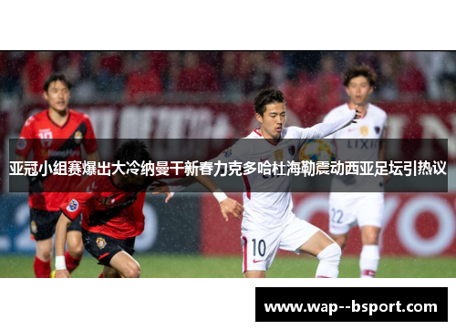 亚冠小组赛爆出大冷纳曼干新春力克多哈杜海勒震动西亚足坛引热议 亚冠小组赛爆出大冷纳曼干新春力克多哈杜海勒震动西亚足坛引热议
