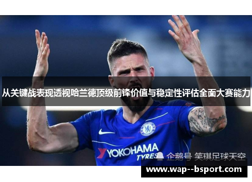 从关键战表现透视哈兰德顶级前锋价值与稳定性评估全面大赛能力 从关键战表现透视哈兰德顶级前锋价值与稳定性评估全面大赛能力