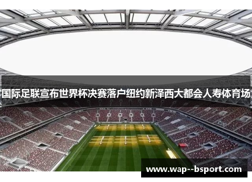 国际足联宣布世界杯决赛落户纽约新泽西大都会人寿体育场 国际足联宣布世界杯决赛落户纽约新泽西大都会人寿体育场