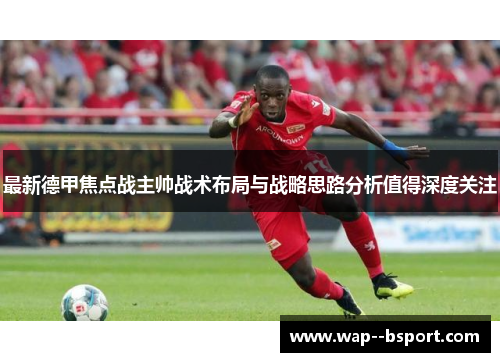 最新德甲焦点战主帅战术布局与战略思路分析值得深度关注 最新德甲焦点战主帅战术布局与战略思路分析值得深度关注